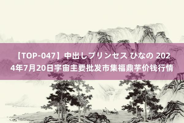 【TOP-047】中出しプリンセス ひなの 2024年7月20日宇宙主要批发市集福鼎芋价钱行情