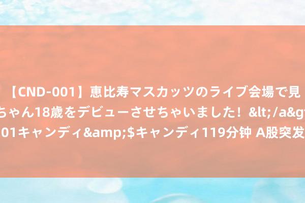 【CND-001】恵比寿マスカッツのライブ会場で見つけた素人娘あみちゃん18歳をデビューさせちゃいました！</a>2013-01-01キャンディ&$キャンディ119分钟 A股突发！4名高管，被承袭强制纪律