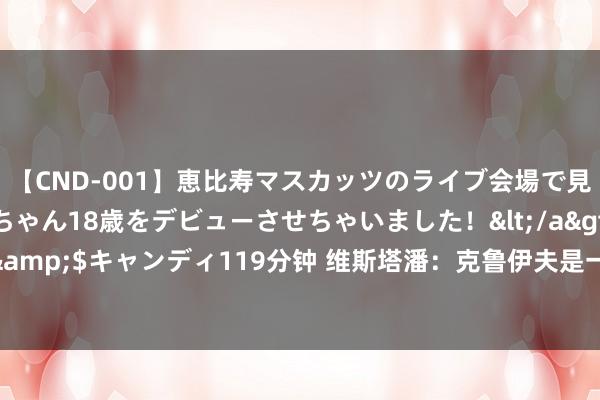 【CND-001】恵比寿マスカッツのライブ会場で見つけた素人娘あみちゃん18歳をデビューさせちゃいました！</a>2013-01-01キャンディ&$キャンディ119分钟 维斯塔潘：克鲁伊夫是一个饱读吹东谈主心的东谈主，他老是肯定能克服繁难