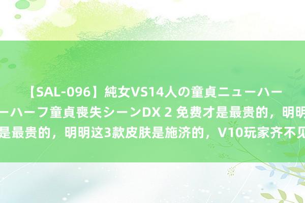 【SAL-096】純女VS14人の童貞ニューハーフ 二度と見れないニューハーフ童貞喪失シーンDX 2 免费才是最贵的，明明这3款皮肤是施济的，V10玩家齐不见的买得起