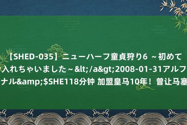 【SHED-035】ニューハーフ童貞狩り6 ～初めてオマ○コにオチンチン入れちゃいました～</a>2008-01-31アルファーインターナショナル&$SHE118分钟 加盟皇马10年！曾让马塞洛骇怪的日本天才，在第三级别联赛0球0助