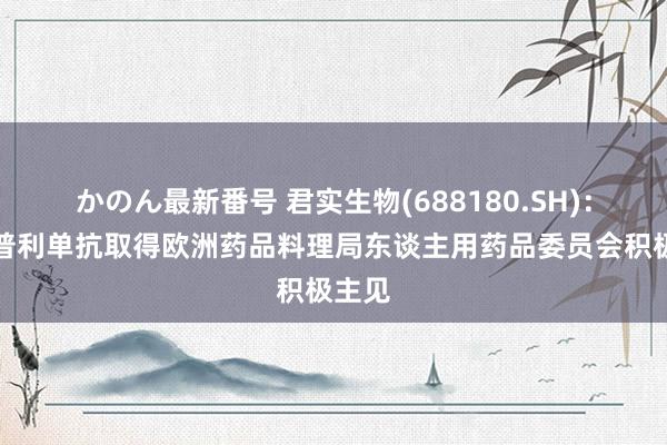 かのん最新番号 君实生物(688180.SH)：特瑞普利单抗取得欧洲药品料理局东谈主用药品委员会积极主见