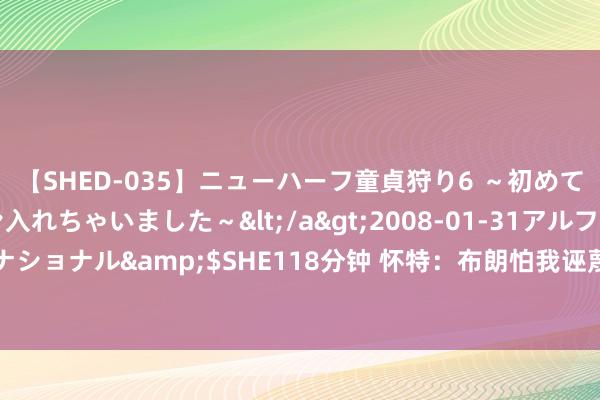 【SHED-035】ニューハーフ童貞狩り6 ～初めてオマ○コにオチンチン入れちゃいました～</a>2008-01-31アルファーインターナショナル&$SHE118分钟 怀特：布朗怕我诬蔑打电话向我诠释注解 我告诉他没必要