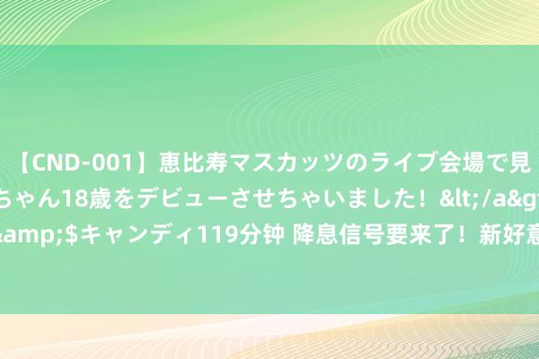 【CND-001】恵比寿マスカッツのライブ会場で見つけた素人娘あみちゃん18歳をデビューさせちゃいました！</a>2013-01-01キャンディ&$キャンディ119分钟 降息信号要来了！新好意思联储通信社：本周好意思联储决议将聚焦“四大看点”