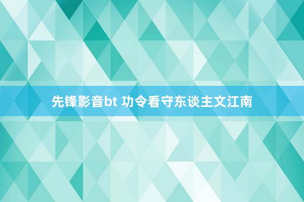 先锋影音bt 功令看守东谈主文江南