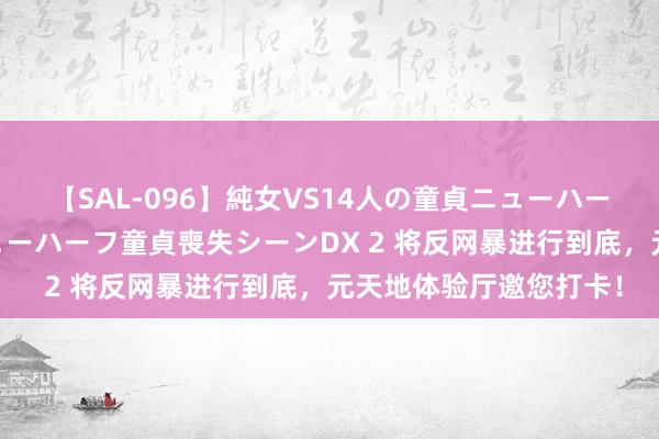 【SAL-096】純女VS14人の童貞ニューハーフ 二度と見れないニューハーフ童貞喪失シーンDX 2 将反网暴进行到底，元天地体验厅邀您打卡！