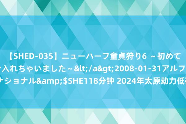 【SHED-035】ニューハーフ童貞狩り6 ～初めてオマ○コにオチンチン入れちゃいました～</a>2008-01-31アルファーインターナショナル&$SHE118分钟 2024年太原动力低碳发展论坛低碳生涯月举止倡议书发布