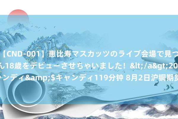 【CND-001】恵比寿マスカッツのライブ会場で見つけた素人娘あみちゃん18歳をデビューさせちゃいました！</a>2013-01-01キャンディ&$キャンディ119分钟 8月2日沪铜期货收盘着落1.67%，报73700元