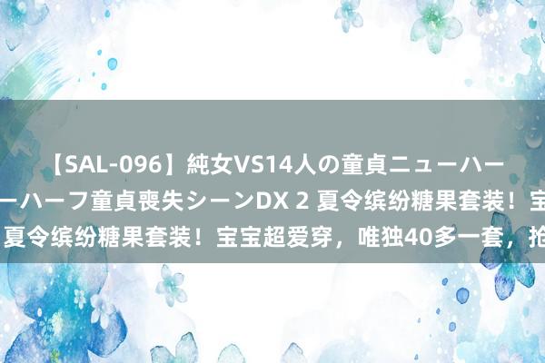 【SAL-096】純女VS14人の童貞ニューハーフ 二度と見れないニューハーフ童貞喪失シーンDX 2 夏令缤纷糖果套装！宝宝超爱穿，唯独40多一套，抢～