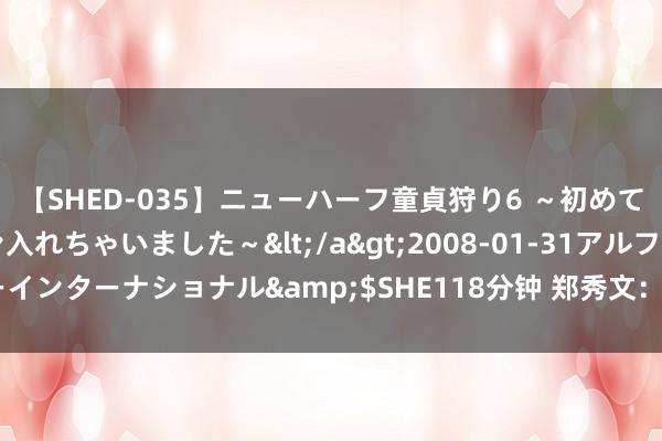 【SHED-035】ニューハーフ童貞狩り6 ～初めてオマ○コにオチンチン入れちゃいました～</a>2008-01-31アルファーインターナショナル&$SHE118分钟 郑秀文：包涵男东谈主，未便是认怂