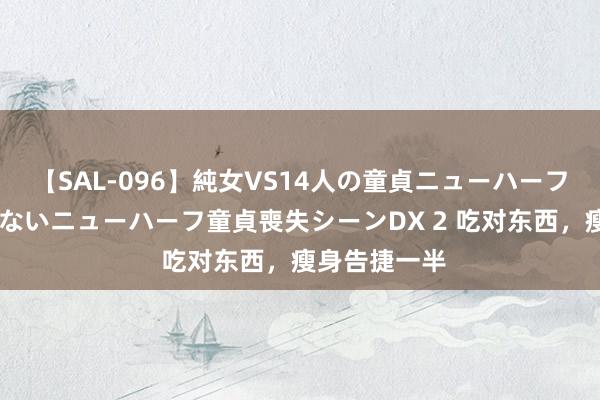 【SAL-096】純女VS14人の童貞ニューハーフ 二度と見れないニューハーフ童貞喪失シーンDX 2 吃对东西，瘦身告捷一半