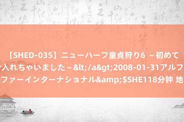 【SHED-035】ニューハーフ童貞狩り6 ～初めてオマ○コにオチンチン入れちゃいました～</a>2008-01-31アルファーインターナショナル&$SHE118分钟 地舆冷学问——新疆喀什