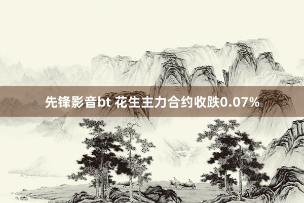 先锋影音bt 花生主力合约收跌0.07%