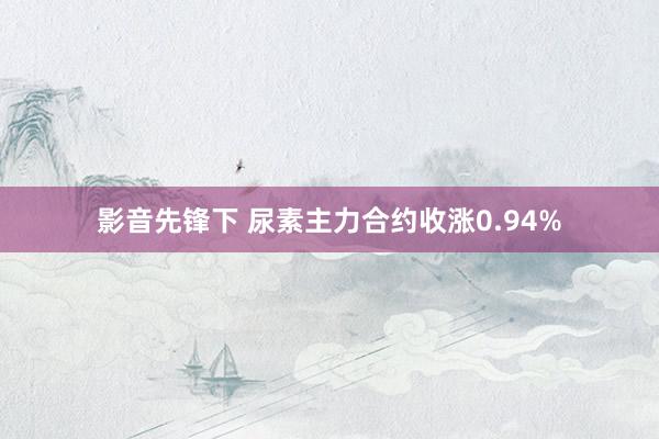 影音先锋下 尿素主力合约收涨0.94%