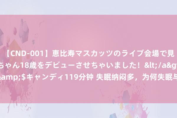 【CND-001】恵比寿マスカッツのライブ会場で見つけた素人娘あみちゃん18歳をデビューさせちゃいました！</a>2013-01-01キャンディ&$キャンディ119分钟 失眠纳闷多，为何失眠与肝相干？两个小要道帮您养护肝脏改善寝息