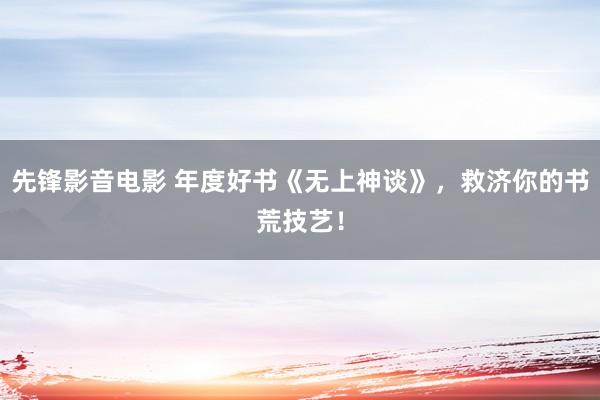 先锋影音电影 年度好书《无上神谈》，救济你的书荒技艺！