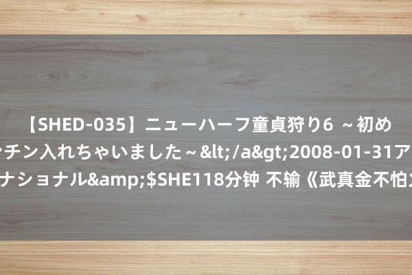 【SHED-035】ニューハーフ童貞狩り6 ～初めてオマ○コにオチンチン入れちゃいました～</a>2008-01-31アルファーインターナショナル&$SHE118分钟 不输《武真金不怕火丹尊》，这些神作强势来袭，书荒必读