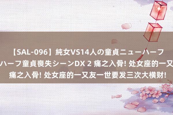 【SAL-096】純女VS14人の童貞ニューハーフ 二度と見れないニューハーフ童貞喪失シーンDX 2 痛之入骨! 处女座的一又友一世要发三次大横财!