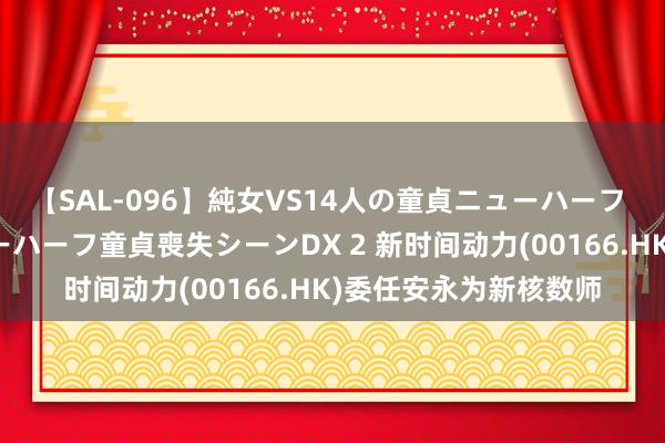 【SAL-096】純女VS14人の童貞ニューハーフ 二度と見れないニューハーフ童貞喪失シーンDX 2 新时间动力(00166.HK)委任安永为新核数师