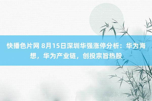 快播色片网 8月15日深圳华强涨停分析：华为海想，华为产业链，创投宗旨热股