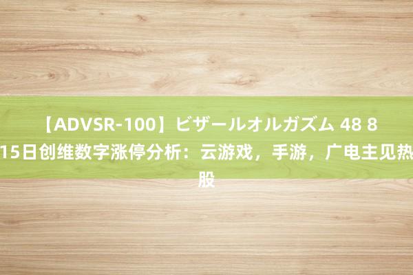 【ADVSR-100】ビザールオルガズム 48 8月15日创维数字涨停分析：云游戏，手游，广电主见热股