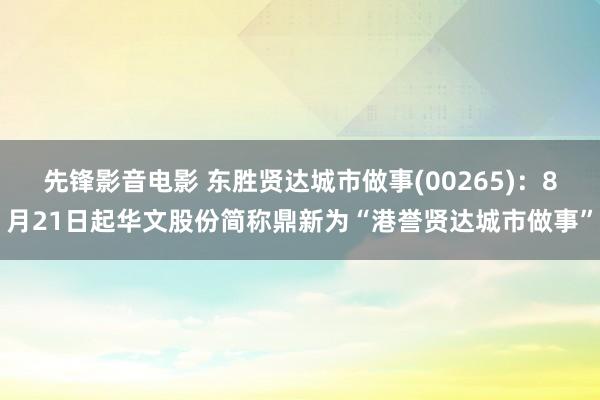 先锋影音电影 东胜贤达城市做事(00265)：8月21日起华文股份简称鼎新为“港誉贤达城市做事”