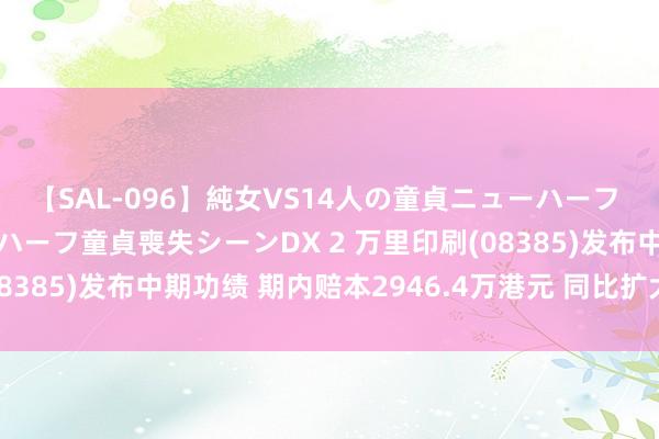 【SAL-096】純女VS14人の童貞ニューハーフ 二度と見れないニューハーフ童貞喪失シーンDX 2 万里印刷(08385)发布中期功绩 期内赔本2946.4万港元 同比扩大132.6%