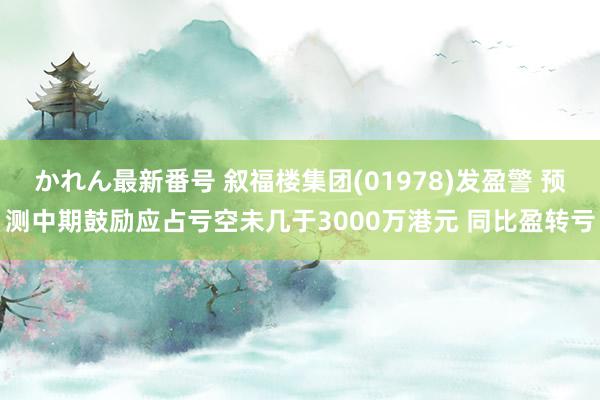 かれん最新番号 叙福楼集团(01978)发盈警 预测中期鼓励应占亏空未几于3000万港元 同比盈转亏