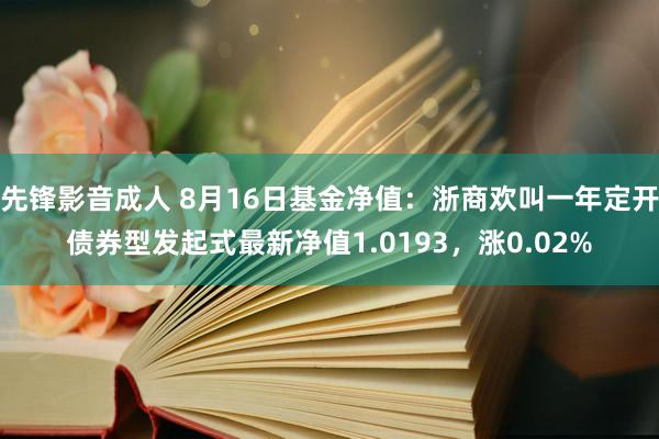 先锋影音成人 8月16日基金净值：浙商欢叫一年定开债券型发起式最新净值1.0193，涨0.02%