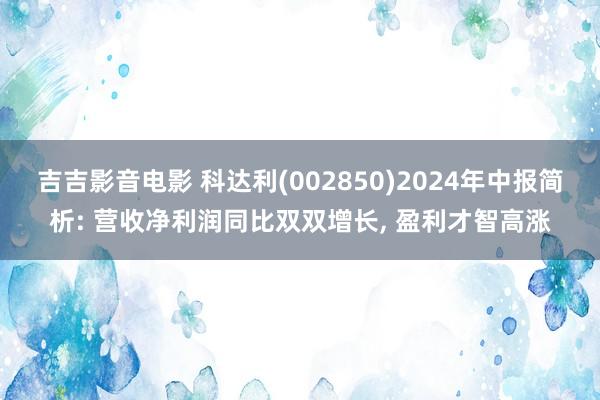 吉吉影音电影 科达利(002850)2024年中报简析: 营收净利润同比双双增长， 盈利才智高涨