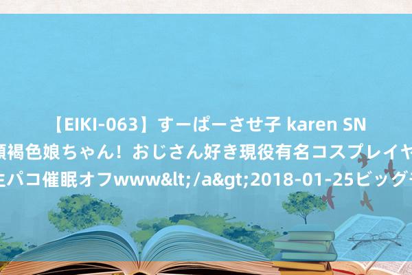 【EIKI-063】すーぱーさせ子 karen SNS炎上騒動でお馴染みのハーフ顔褐色娘ちゃん！おじさん好き現役有名コスプレイヤーの妊娠中出し生パコ催眠オフwww</a>2018-01-25ビッグモーカル&$EIKI119分钟 上万名加沙孤儿背后是无数个“灭亡的家庭”