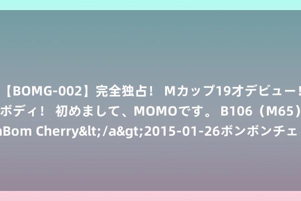 【BOMG-002】完全独占！ Mカップ19才デビュー！ 100万人に1人の超乳ボディ！ 初めまして、MOMOです。 B106（M65） W58 H85 / BomBom Cherry</a>2015-01-26ボンボンチェリー/妄想族&$BOMBO187分钟 薛舒：在夏令留念一个寒冬