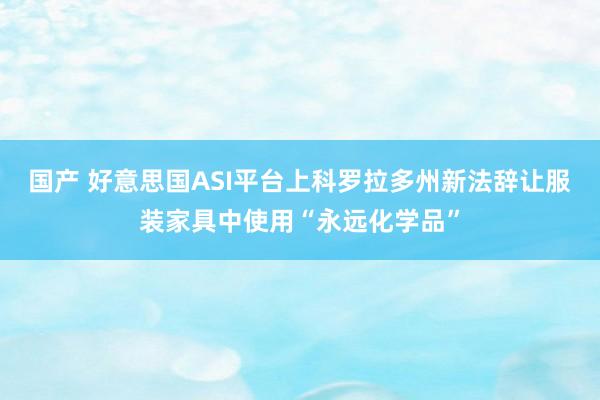 国产 好意思国ASI平台上科罗拉多州新法辞让服装家具中使用“永远化学品”