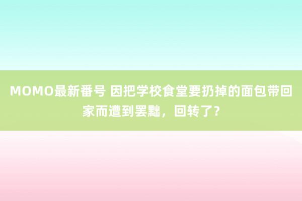 MOMO最新番号 因把学校食堂要扔掉的面包带回家而遭到罢黜，回转了？