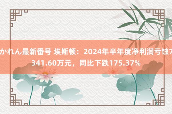 かれん最新番号 埃斯顿：2024年半年度净利润亏蚀7341.60万元，同比下跌175.37%