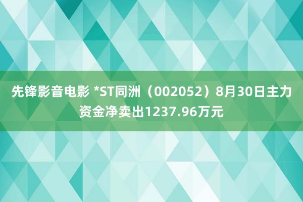 先锋影音电影 *ST同洲（002052）8月30日主力资金净卖出1237.96万元