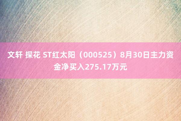 文轩 探花 ST红太阳（000525）8月30日主力资金净买入275.17万元