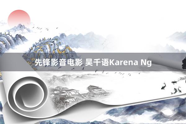 先锋影音电影 吴千语Karena Ng