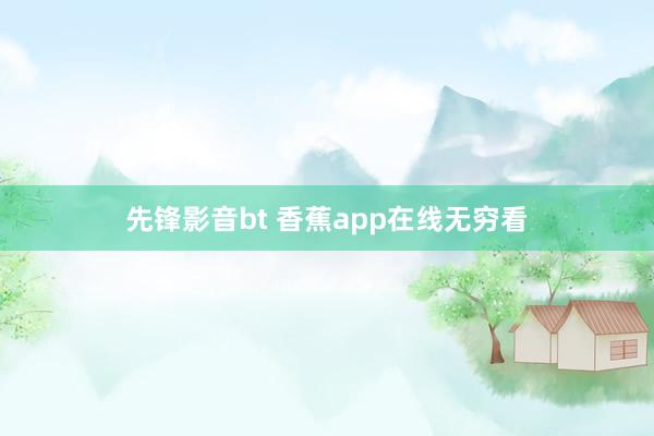 先锋影音bt 香蕉app在线无穷看