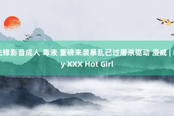 先锋影音成人 毒液 重磅来袭暴乱已过屠杀驱动 漫威 | My XXX Hot Girl