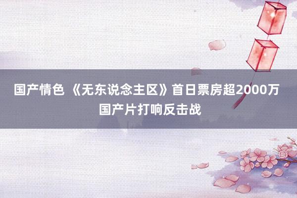 国产情色 《无东说念主区》首日票房超2000万  国产片打响反击战