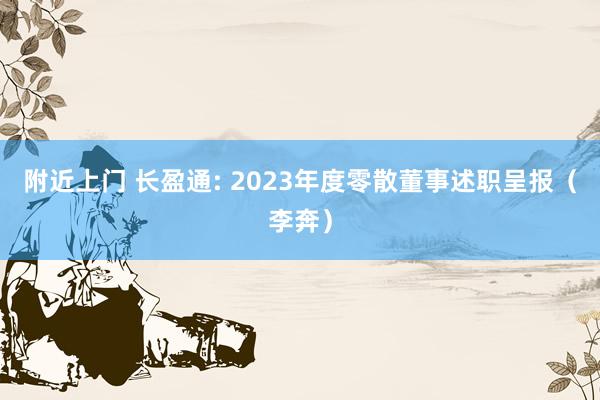 附近上门 长盈通: 2023年度零散董事述职呈报（李奔）