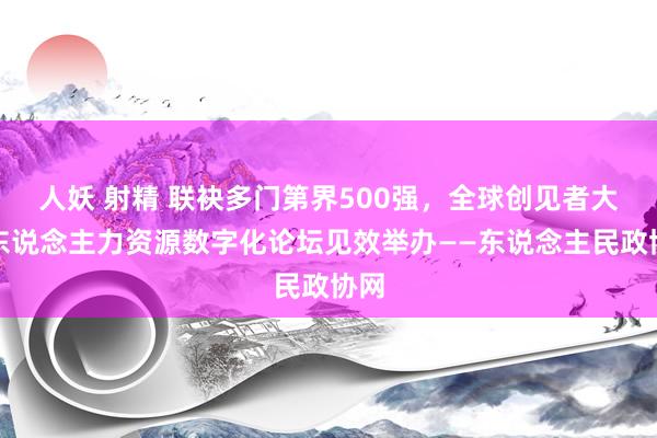 人妖 射精 联袂多门第界500强，全球创见者大会东说念主力资源数字化论坛见效举办——东说念主民政协网