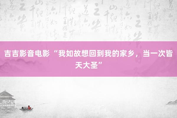 吉吉影音电影 “我如故想回到我的家乡，当一次皆天大圣”